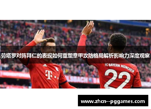 劳塔罗对阵拜仁的表现如何重塑意甲攻防格局解析影响力深度观察 劳塔罗对阵拜仁的表现如何重塑意甲攻防格局解析影响力深度观察