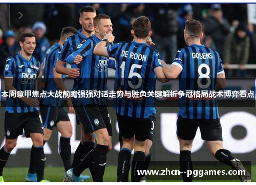 本周意甲焦点大战前瞻强强对话走势与胜负关键解析争冠格局战术博弈看点