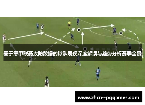 基于意甲联赛攻防数据的球队表现深度解读与趋势分析赛季全景