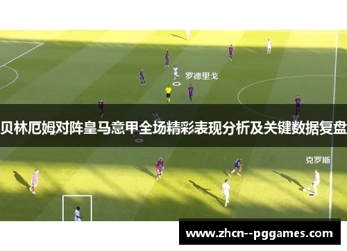 贝林厄姆对阵皇马意甲全场精彩表现分析及关键数据复盘