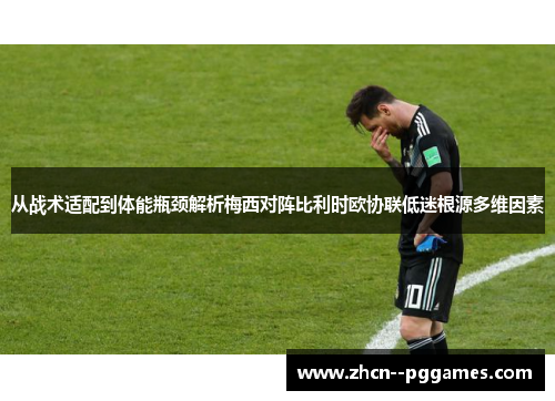 从战术适配到体能瓶颈解析梅西对阵比利时欧协联低迷根源多维因素 从战术适配到体能瓶颈解析梅西对阵比利时欧协联低迷根源多维因素