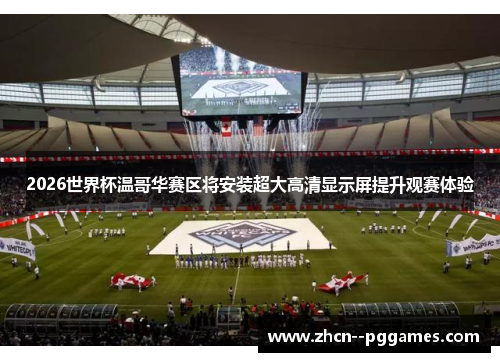 2026世界杯温哥华赛区将安装超大高清显示屏提升观赛体验 2026世界杯温哥华赛区将安装超大高清显示屏提升观赛体验