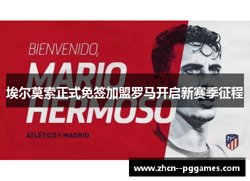 埃尔莫索正式免签加盟罗马开启新赛季征程 埃尔莫索正式免签加盟罗马开启新赛季征程