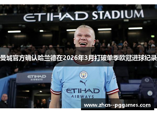 曼城官方确认哈兰德在2026年3月打破单季欧冠进球纪录 曼城官方确认哈兰德在2026年3月打破单季欧冠进球纪录