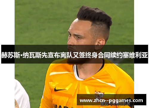 赫苏斯·纳瓦斯先宣布离队又签终身合同续约塞维利亚