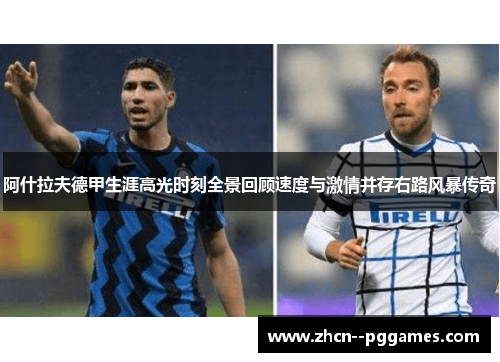 阿什拉夫德甲生涯高光时刻全景回顾速度与激情并存右路风暴传奇