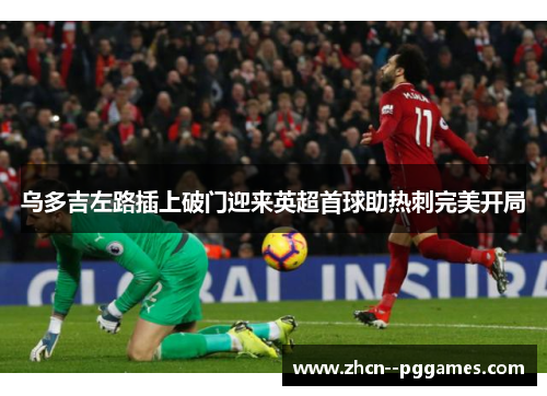 乌多吉左路插上破门迎来英超首球助热刺完美开局 乌多吉左路插上破门迎来英超首球助热刺完美开局