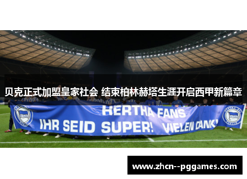 贝克正式加盟皇家社会 结束柏林赫塔生涯开启西甲新篇章 贝克正式加盟皇家社会 结束柏林赫塔生涯开启西甲新篇章