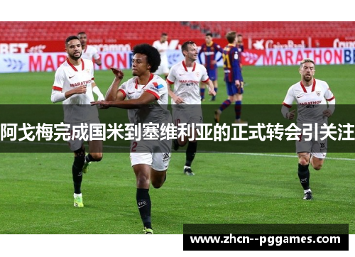 阿戈梅完成国米到塞维利亚的正式转会引关注 阿戈梅完成国米到塞维利亚的正式转会引关注